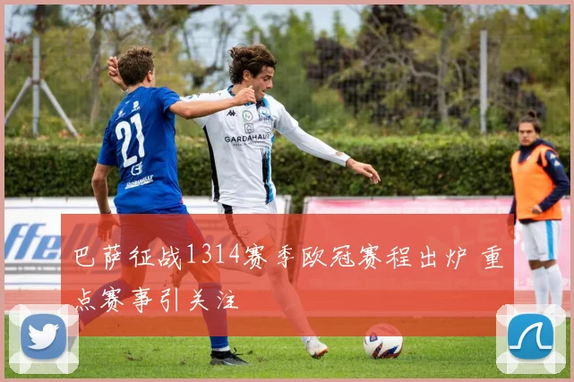 巴萨征战1314赛季欧冠赛程出炉 重点赛事引关注