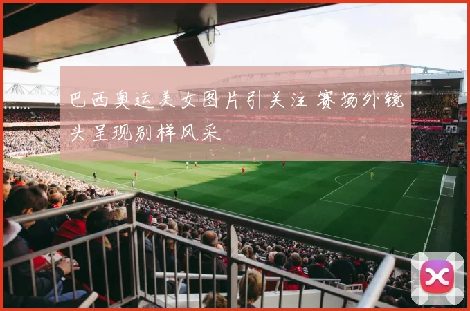 巴西奥运美女图片引关注 赛场外镜头呈现别样风采